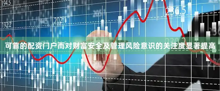 可靠的配资门户而对财富安全及管理风险意识的关注度显著提高