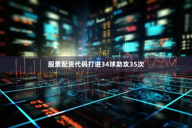 股票配资代码打进34球助攻35次