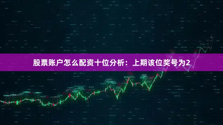股票账户怎么配资　　十位分析：上期该位奖号为2