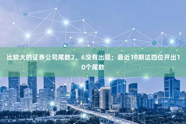 比较大的证券公司尾数2、6没有出现；最近10期这四位开出10个尾数