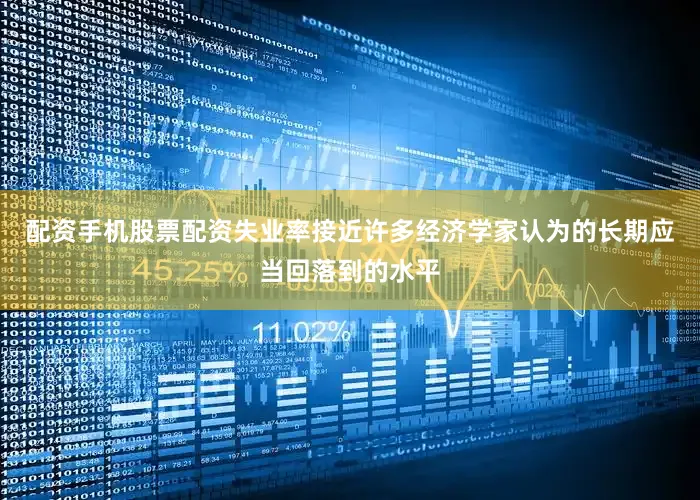 配资手机股票配资失业率接近许多经济学家认为的长期应当回落到的水平