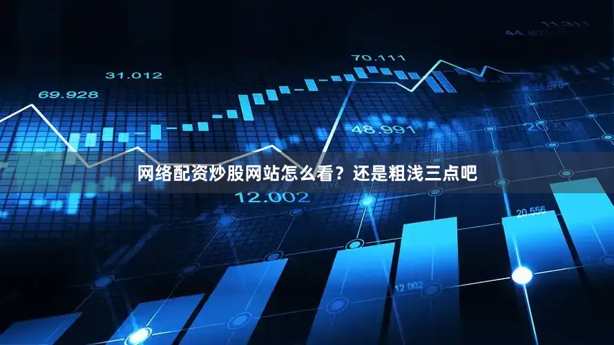 网络配资炒股网站怎么看？　　还是粗浅三点吧