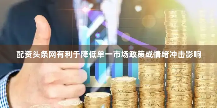 配资头条网有利于降低单一市场政策或情绪冲击影响