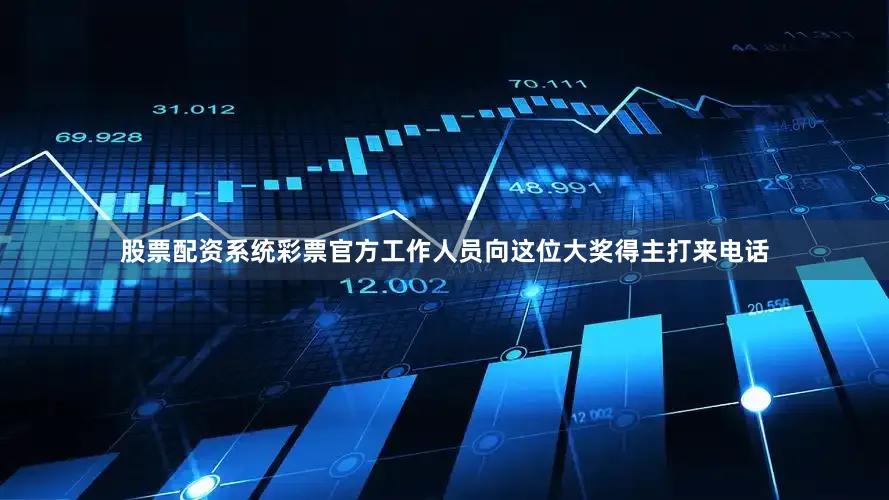 股票配资系统彩票官方工作人员向这位大奖得主打来电话