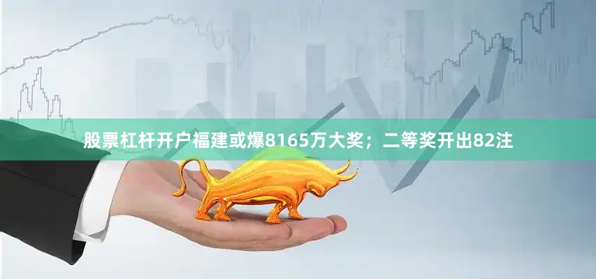 股票杠杆开户福建或爆8165万大奖；二等奖开出82注