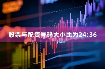 股票与配资号码大小比为24:36