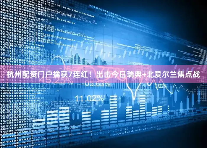杭州配资门户擒获7连红！出击今日瑞典+北爱尔兰焦点战
