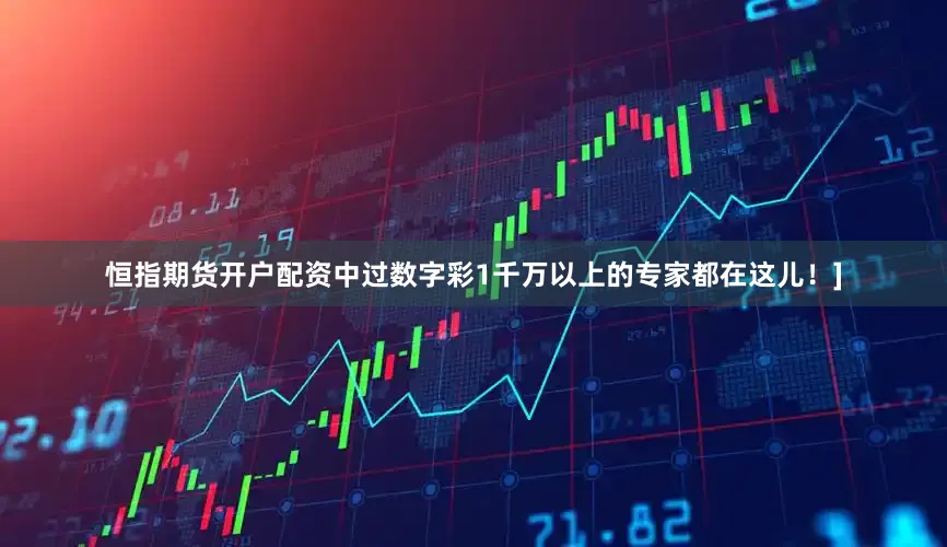 恒指期货开户配资中过数字彩1千万以上的专家都在这儿！]