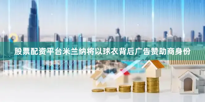 股票配资平台米兰纳将以球衣背后广告赞助商身份
