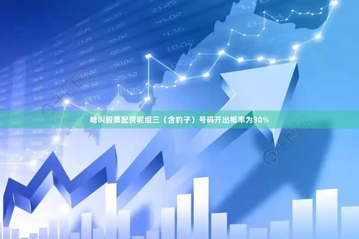 啥叫股票配资呢组三（含豹子）号码开出概率为30%