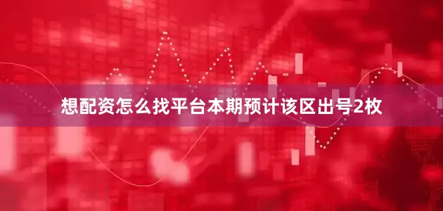 想配资怎么找平台本期预计该区出号2枚