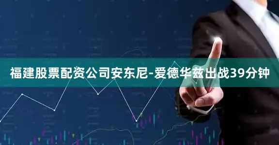 福建股票配资公司安东尼-爱德华兹出战39分钟