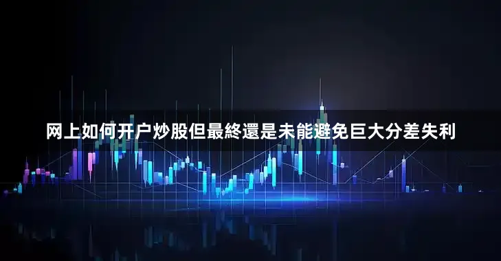 网上如何开户炒股但最終還是未能避免巨大分差失利